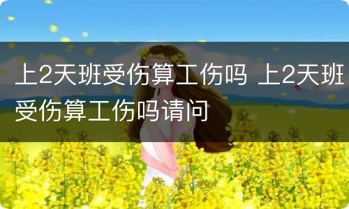 上2天班受伤算工伤吗 上2天班受伤算工伤吗请问