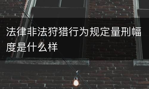 法律非法狩猎行为规定量刑幅度是什么样