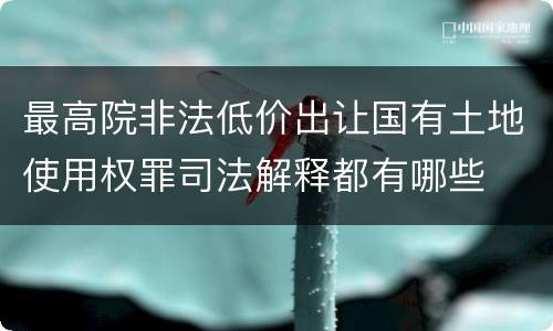 最高院非法低价出让国有土地使用权罪司法解释都有哪些