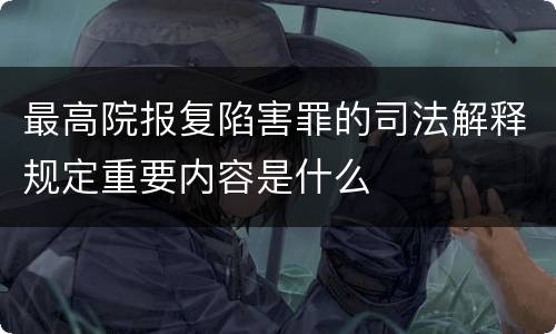 最高院报复陷害罪的司法解释规定重要内容是什么