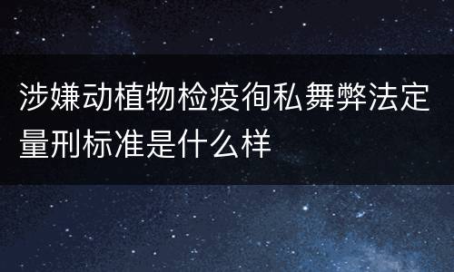 涉嫌动植物检疫徇私舞弊法定量刑标准是什么样