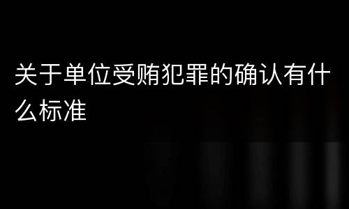 关于单位受贿犯罪的确认有什么标准