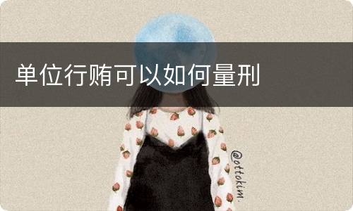 单位行贿可以如何量刑