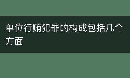 单位行贿犯罪的构成包括几个方面