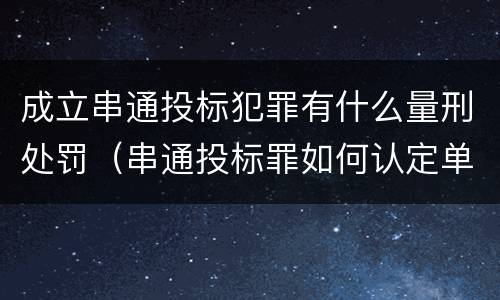 成立串通投标犯罪有什么量刑处罚（串通投标罪如何认定单位犯罪）