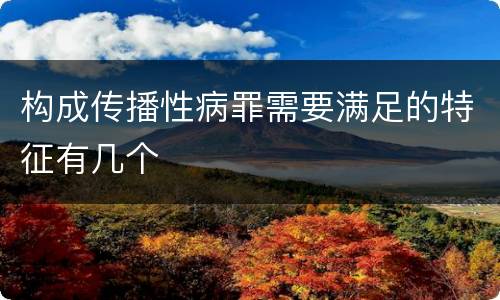 构成传播性病罪需要满足的特征有几个