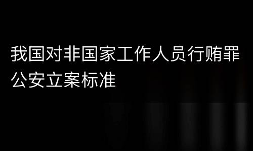 我国对非国家工作人员行贿罪公安立案标准