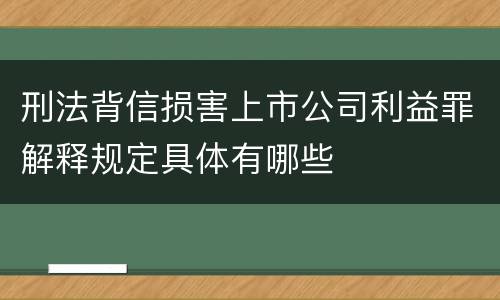 刑法背信损害上市公司利益罪解释规定具体有哪些