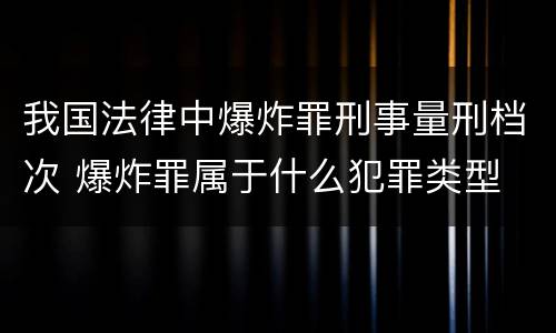 我国法律中爆炸罪刑事量刑档次 爆炸罪属于什么犯罪类型