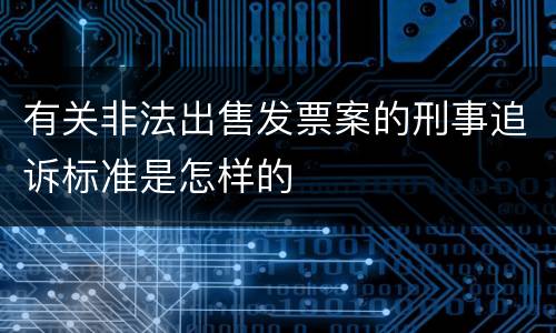 有关非法出售发票案的刑事追诉标准是怎样的