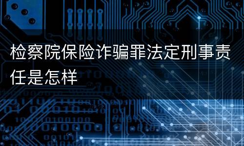 检察院保险诈骗罪法定刑事责任是怎样