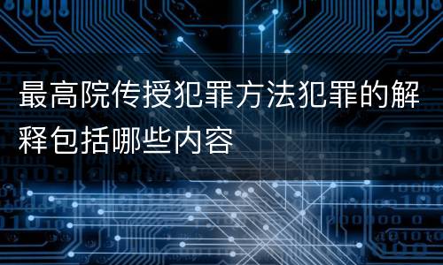 最高院传授犯罪方法犯罪的解释包括哪些内容