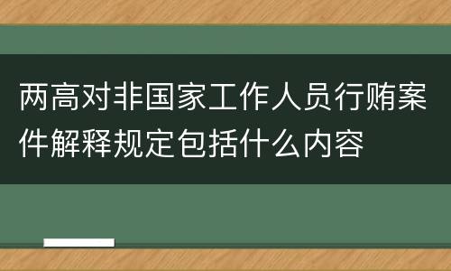 两高对非国家工作人员行贿案件解释规定包括什么内容