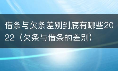 借条与欠条差别到底有哪些2022（欠条与借条的差别）