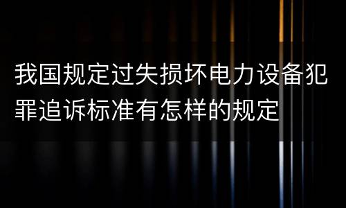 我国规定过失损坏电力设备犯罪追诉标准有怎样的规定