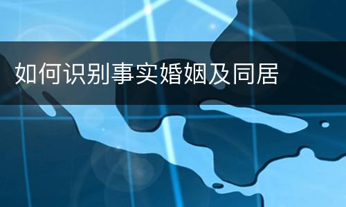 如何识别事实婚姻及同居