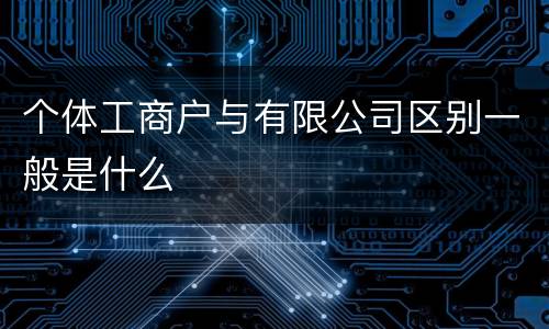 个体工商户与有限公司区别一般是什么