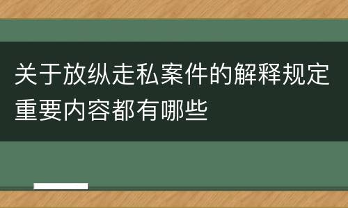 关于放纵走私案件的解释规定重要内容都有哪些