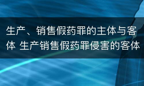 生产、销售假药罪的主体与客体 生产销售假药罪侵害的客体是