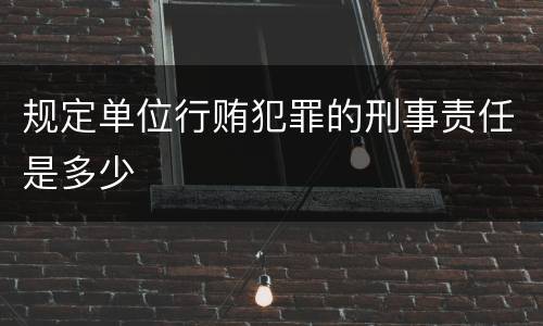 规定单位行贿犯罪的刑事责任是多少