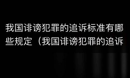 我国诽谤犯罪的追诉标准有哪些规定（我国诽谤犯罪的追诉标准有哪些规定和条件）