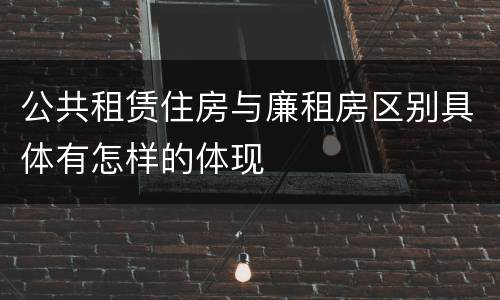 公共租赁住房与廉租房区别具体有怎样的体现