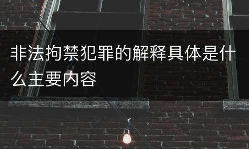非法拘禁犯罪的解释具体是什么主要内容