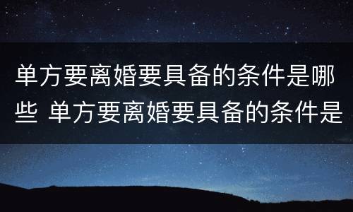 单方要离婚要具备的条件是哪些 单方要离婚要具备的条件是哪些法律