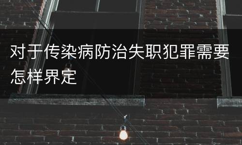 对于传染病防治失职犯罪需要怎样界定