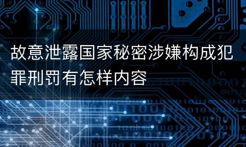 故意泄露国家秘密涉嫌构成犯罪刑罚有怎样内容