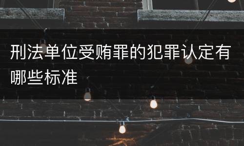 刑法单位受贿罪的犯罪认定有哪些标准