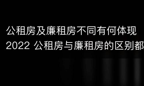 公租房及廉租房不同有何体现2022 公租房与廉租房的区别都在此,别再搞错了!