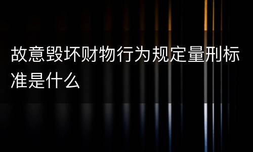 故意毁坏财物行为规定量刑标准是什么