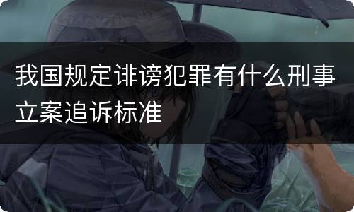 我国规定诽谤犯罪有什么刑事立案追诉标准