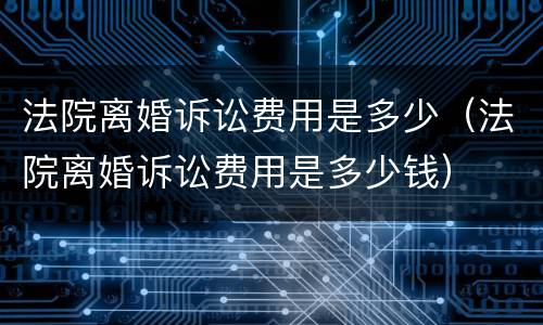 法院离婚诉讼费用是多少（法院离婚诉讼费用是多少钱）