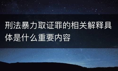 刑法暴力取证罪的相关解释具体是什么重要内容