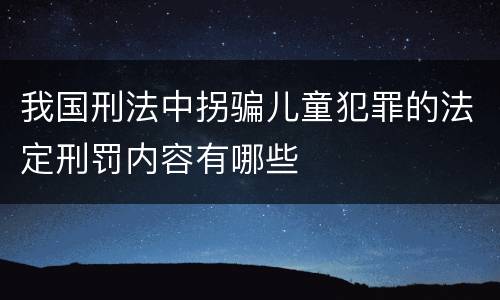 我国刑法中拐骗儿童犯罪的法定刑罚内容有哪些