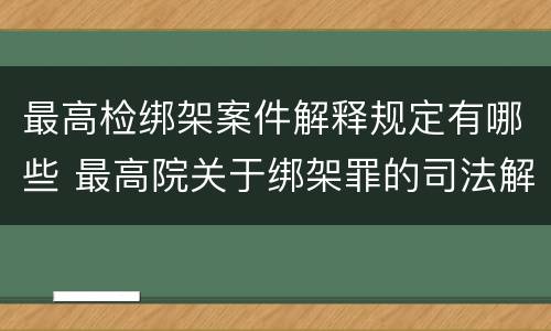 最高检绑架案件解释规定有哪些 最高院关于绑架罪的司法解释