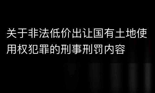 关于非法低价出让国有土地使用权犯罪的刑事刑罚内容