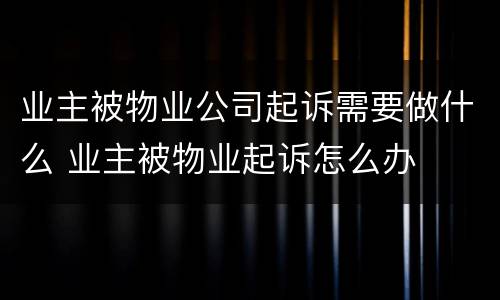 业主被物业公司起诉需要做什么 业主被物业起诉怎么办