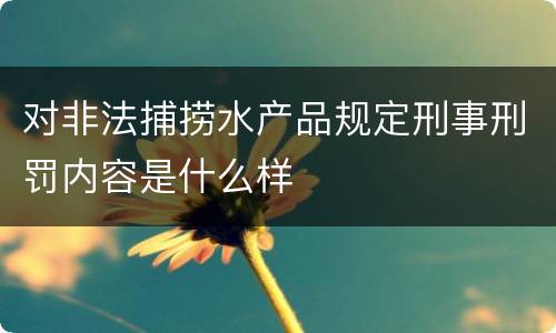对非法捕捞水产品规定刑事刑罚内容是什么样