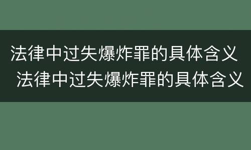 法律中过失爆炸罪的具体含义 法律中过失爆炸罪的具体含义是