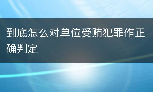 到底怎么对单位受贿犯罪作正确判定