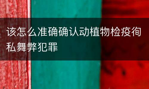 该怎么准确确认动植物检疫徇私舞弊犯罪