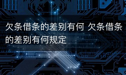 欠条借条的差别有何 欠条借条的差别有何规定