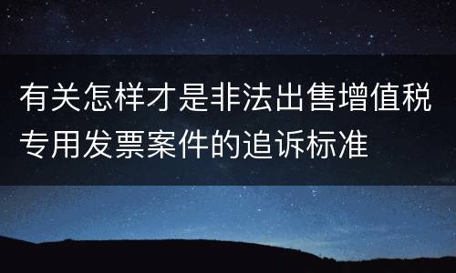 有关怎样才是非法出售增值税专用发票案件的追诉标准
