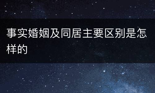 事实婚姻及同居主要区别是怎样的
