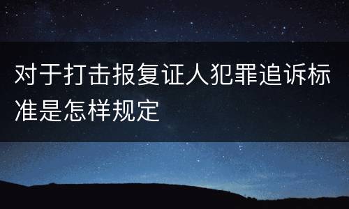 对于打击报复证人犯罪追诉标准是怎样规定