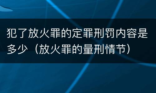 犯了放火罪的定罪刑罚内容是多少（放火罪的量刑情节）