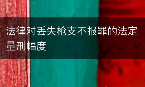 法律对丢失枪支不报罪的法定量刑幅度